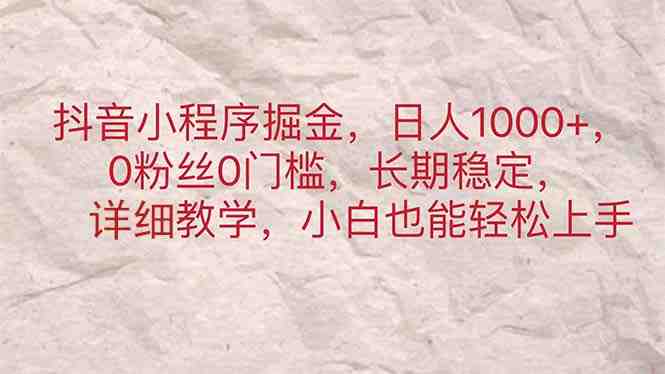抖音小程序掘金,日人1000+,0粉丝0门槛,长期稳定,小白也能轻松上手 抖音小程序掘金,日人1000+,0粉丝0门槛,长期稳定,小白也能轻松上手