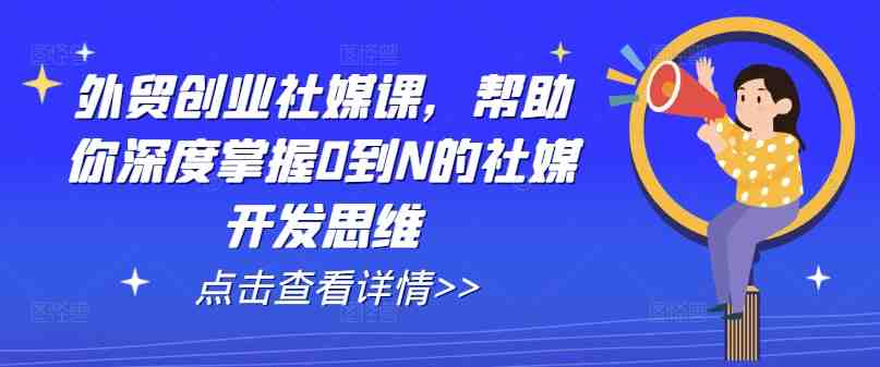 外贸创业社媒课,帮助你深度掌握0到N的社媒开发思维 外贸创业社媒课,帮助你深度掌握0到N的社媒开发思维