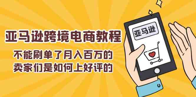 不能s单了月入百万的卖家们是如何上好评的,亚马逊跨境电商教程 不能s单了月入百万的卖家们是如何上好评的,亚马逊跨境电商教程