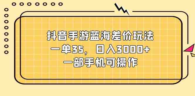 抖音手游蓝海差价玩法,一单35,日入3000+,一部手机可操作 抖音手游蓝海差价玩法,一单35,日入3000+,一部手机可操作