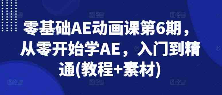 零基础AE动画课第6期,从零开始学AE,入门到精通(教程+素材) 零基础AE动画课第6期,从零开始学AE,入门到精通(教程+素材)
