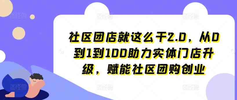 社区团店就这么干2.0,从0到1到100助力实体门店升级,赋能社区团购创业 社区团店就这么干2.0,从0到1到100助力实体门店升级,赋能社区团购创业