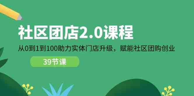 社区团店2.0课程,从0到1到100助力实体门店升级,赋能社区团购创业 社区团店2.0课程,从0到1到100助力实体门店升级,赋能社区团购创业