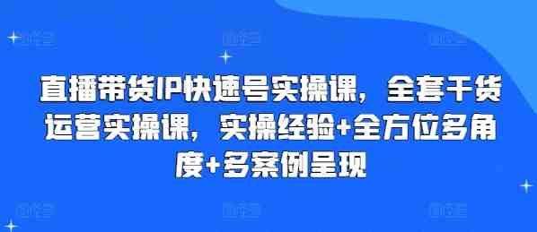 直播带货IP快速号实操课,全套干货运营实操课,实操经验+全方位多角度+多案例呈现 直播带货IP快速号实操课,全套干货运营实操课,实操经验+全方位多角度+多案例呈现