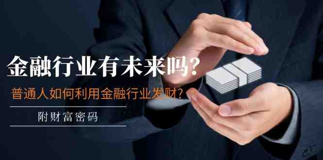 某付费文章:金融行业有未来吗?普通人如何利用金融行业发财?(附财富密码) 某付费文章:金融行业有未来吗?普通人如何利用金融行业发财?(附财富密码)