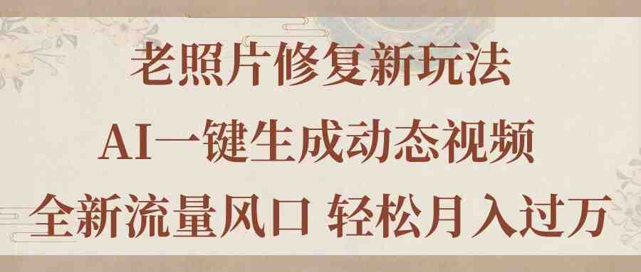 老照片修复新玩法,老照片AI一键生成动态视频 全新流量风口 轻松月入过万 老照片修复新玩法,老照片AI一键生成动态视频 全新流量风口 轻松月入过万