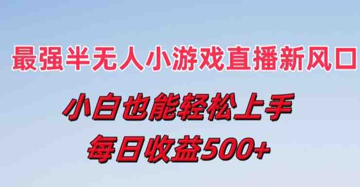 最强半无人直播小游戏新风口,小白也能轻松上手,每日收益5张 最强半无人直播小游戏新风口,小白也能轻松上手,每日收益5张