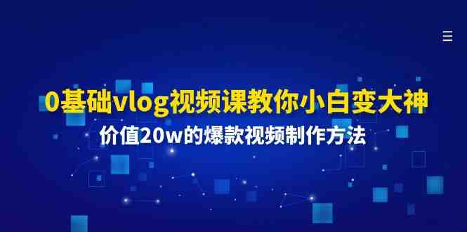 0基础vlog视频课教你小白变大神:价值20w的爆款视频制作方法 0基础vlog视频课教你小白变大神:价值20w的爆款视频制作方法