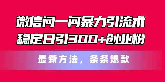 微信问一问暴力引流术，稳定日引300+创业粉，最新方法，条条爆款