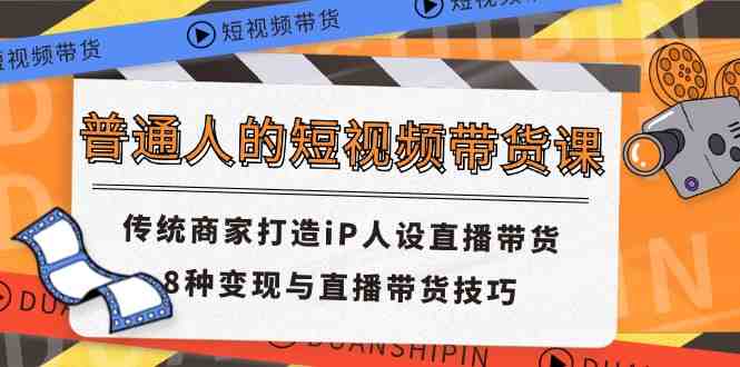 普通人的短视频带货课 传统商家打造iP人设直播带货 8种变现与直播带货技巧 普通人的短视频带货课 传统商家打造iP人设直播带货 8种变现与直播带货技巧
