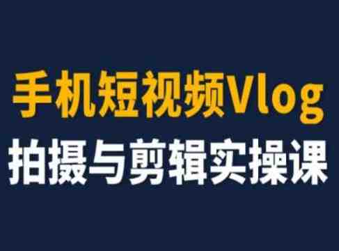 手机短视频Vlog拍摄与剪辑实操课,小白变大师 手机短视频Vlog拍摄与剪辑实操课,小白变大师