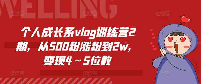 个人成长系vlog训练营2期,从500粉涨粉到2w,变现4~5位数 个人成长系vlog训练营2期,从500粉涨粉到2w,变现4~5位数