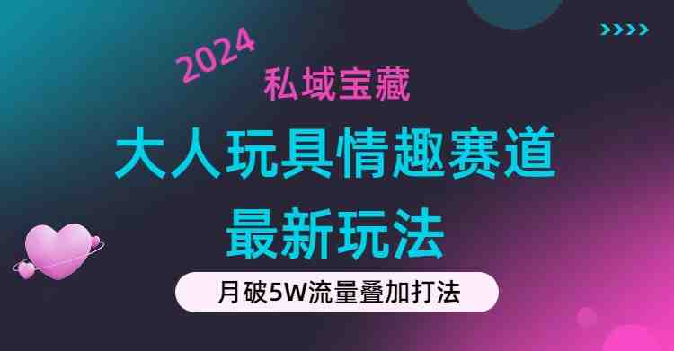 私域宝藏:大人玩具情趣赛道合规新玩法,零投入,私域超高流量成单率高 私域宝藏:大人玩具情趣赛道合规新玩法,零投入,私域超高流量成单率高