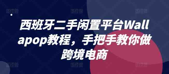 西班牙二手闲置平台Wallapop教程,手把手教你做跨境电商 西班牙二手闲置平台Wallapop教程,手把手教你做跨境电商