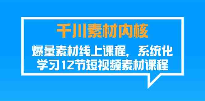 千川素材内核,爆量素材线上课程,系统化学习短视频素材(12节) 千川素材内核,爆量素材线上课程,系统化学习短视频素材(12节)