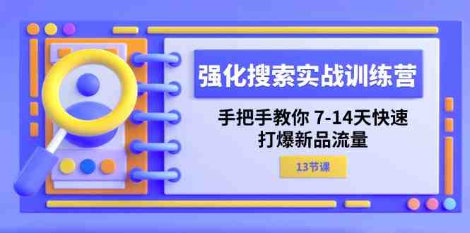 强化搜索实战训练营,手把手教你7-14天快速打爆新品流量(13节课) 强化搜索实战训练营,手把手教你7-14天快速打爆新品流量(13节课)