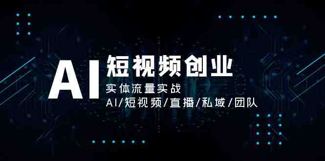 AI短视频创业,实体流量实战,AI/短视频/直播/私域/团队 AI短视频创业,实体流量实战,AI/短视频/直播/私域/团队