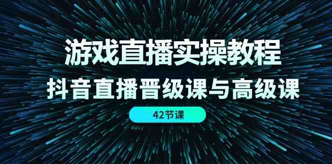 游戏直播实操教程,抖音直播晋级课与高级课(42节) 游戏直播实操教程,抖音直播晋级课与高级课(42节)
