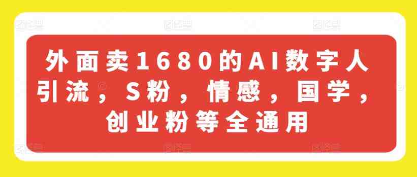 外面卖1680的AI数字人引流，S粉，情感，国学，创业粉等全通用