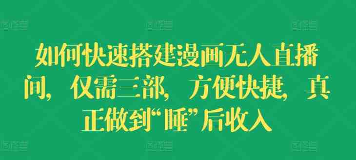 如何快速搭建漫画无人直播间，仅需三部，方便快捷，真正做到“睡”后收入