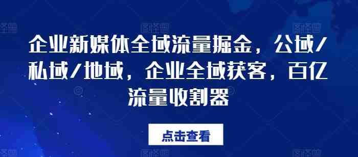 企业新媒体全域流量掘金,公域/私域/地域,企业全域获客,百亿流量收割器 企业新媒体全域流量掘金,公域/私域/地域,企业全域获客,百亿流量收割器