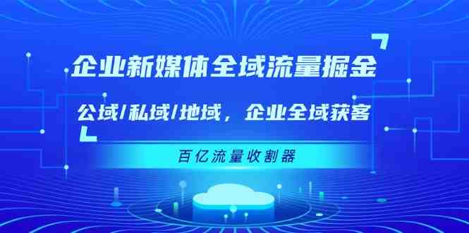 企业新媒体全域流量掘金:公域/私域/地域 企业全域获客 百亿流量收割器 企业新媒体全域流量掘金:公域/私域/地域 企业全域获客 百亿流量收割器