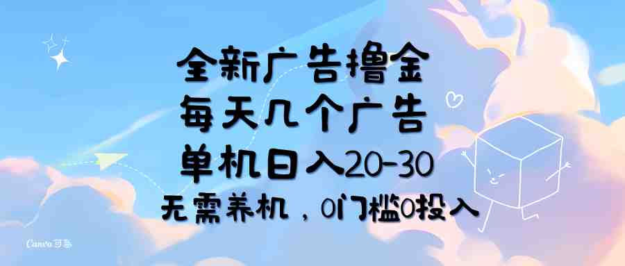 全新广告撸金，每天几个广告，单机日入20-30无需养机，0门槛0投入