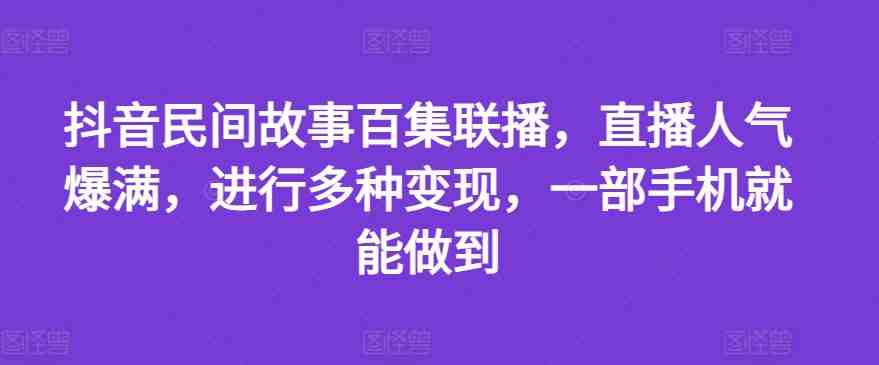 抖音民间故事百集联播，直播人气爆满，进行多种变现，一部手机就能做到