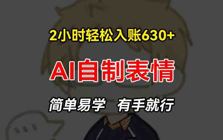 2小时轻松入账630+赚钱项目,手把手教你做AI自制表情,简单易学有手就行 2小时轻松入账630+赚钱项目,手把手教你做AI自制表情,简单易学有手就行
