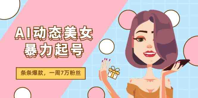 AI动态美女暴力起号2.0,新赛道原创作品,条条爆款,一周7万粉丝 AI动态美女暴力起号2.0,新赛道原创作品,条条爆款,一周7万粉丝