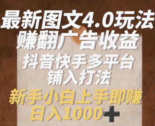 最新图文4.0玩法赚翻广告收益，抖音快手多平台铺入打法，新手小自上手即赚入1k