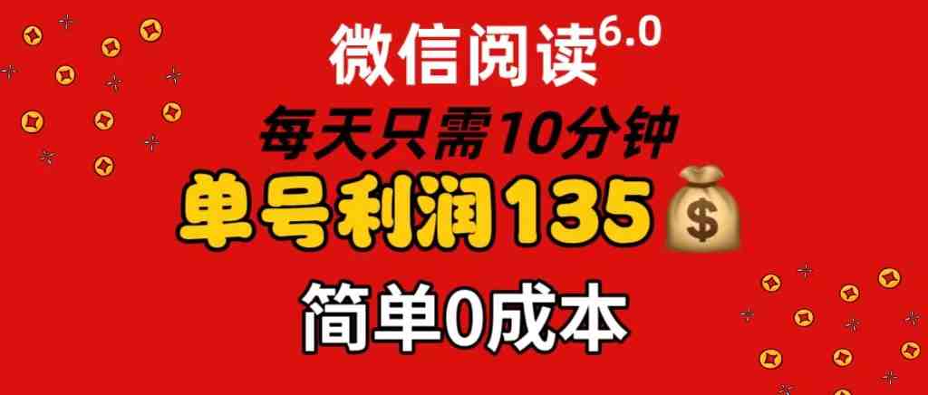 微信阅读6.0,每日10分钟,单号利润135,可批量放大操作,简单0成本 微信阅读6.0,每日10分钟,单号利润135,可批量放大操作,简单0成本
