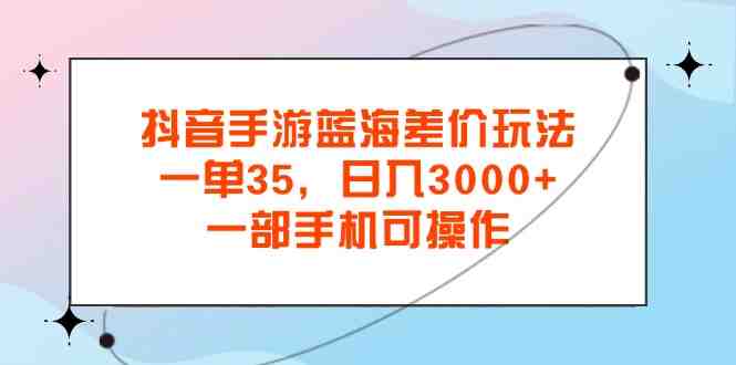 抖音手游蓝海差价玩法,一单35,日入3000+,一部手机可操作 抖音手游蓝海差价玩法,一单35,日入3000+,一部手机可操作