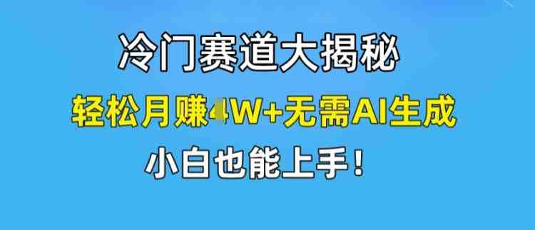 冷门赛道大揭秘,轻松月赚1W+无需AI生成,小白也能上手 冷门赛道大揭秘,轻松月赚1W+无需AI生成,小白也能上手