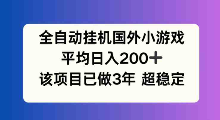 全自动挂机国外小游戏,平均日入200+,此项目已经做了3年 稳定持久 全自动挂机国外小游戏,平均日入200+,此项目已经做了3年 稳定持久
