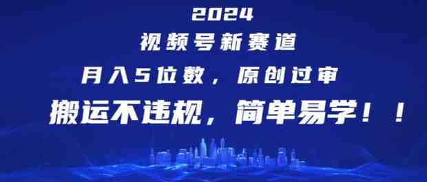 2024视频号新赛道,月入5位数+,原创过审,搬运不违规,简单易学 2024视频号新赛道,月入5位数+,原创过审,搬运不违规,简单易学