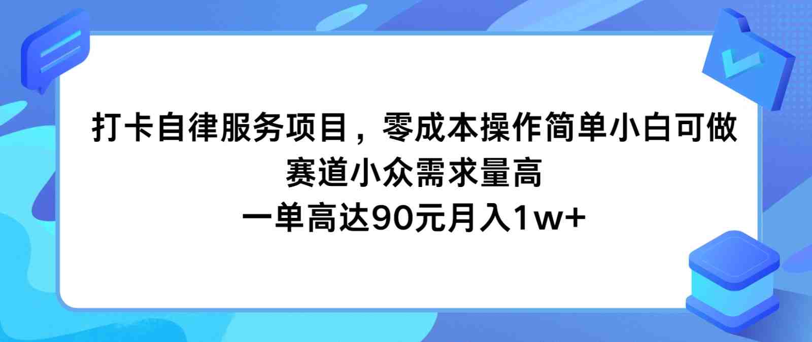 打卡自律服务项目,零成本操作简单小白可做,赛道小众需求量高,一单高达90元月入1w+ 打卡自律服务项目,零成本操作简单小白可做,赛道小众需求量高,一单高达90元月入1w+