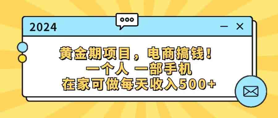 黄金期项目,电商搞钱!一个人,一部手机,在家可做,每天收入500+ 黄金期项目,电商搞钱!一个人,一部手机,在家可做,每天收入500+