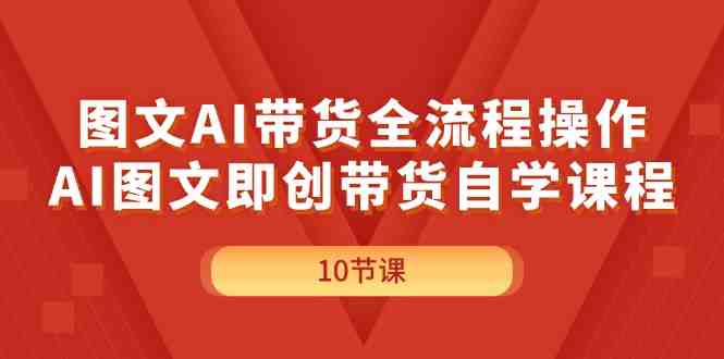 图文AI带货全流程操作,AI图文即创带货自学课程 图文AI带货全流程操作,AI图文即创带货自学课程