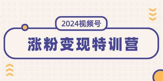 2024视频号-涨粉变现特训营:一站式打造稳定视频号涨粉变现模式(10节) 2024视频号-涨粉变现特训营:一站式打造稳定视频号涨粉变现模式(10节)