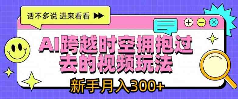 AI跨越时空拥抱过去的视频玩法,新手月入3000+ AI跨越时空拥抱过去的视频玩法,新手月入3000+