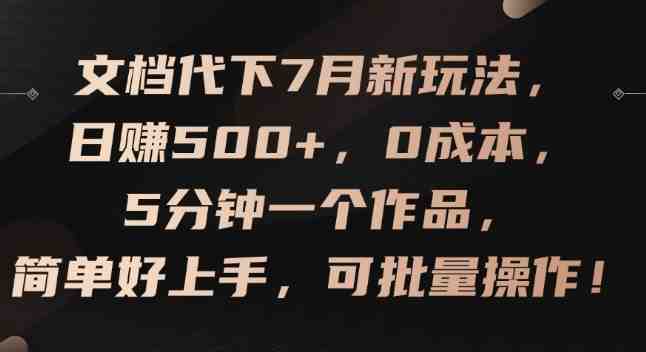 文档代下7月新玩法,日赚500+,0成本,5分钟一个作品,简单好上手,可批量操作 文档代下7月新玩法,日赚500+,0成本,5分钟一个作品,简单好上手,可批量操作