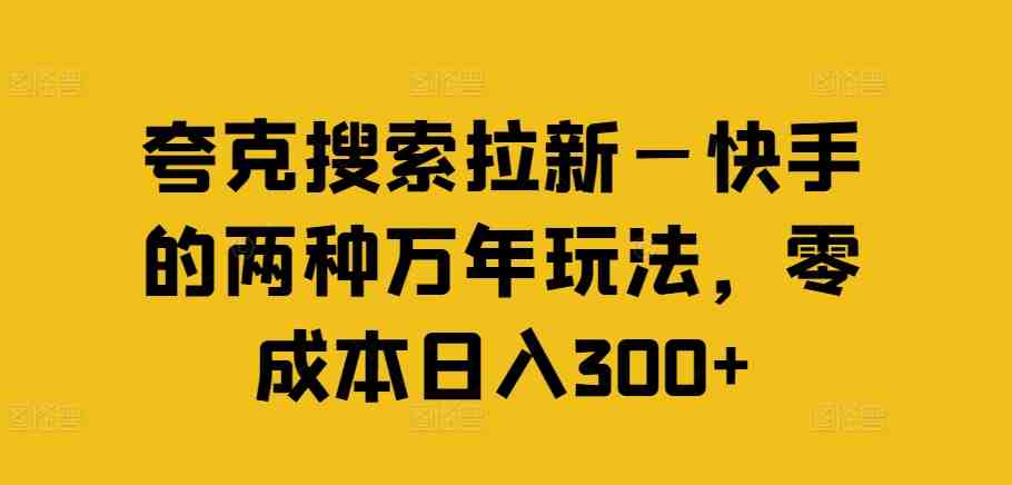 夸克搜索拉新—快手的两种万年玩法,零成本日入300+ 夸克搜索拉新—快手的两种万年玩法,零成本日入300+