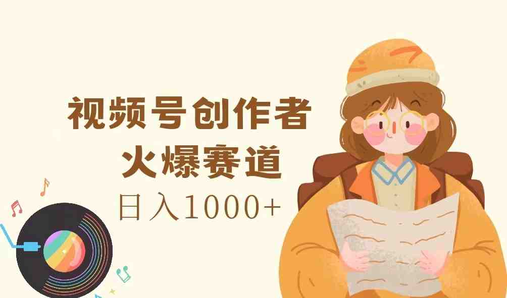 视频号创作者,火爆赛道,日入1000+ 视频号创作者,火爆赛道,日入1000+