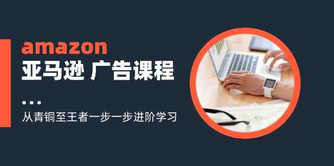 amazon亚马逊广告课程:从青铜至王者一步一步进阶学习(16节) amazon亚马逊广告课程:从青铜至王者一步一步进阶学习(16节)