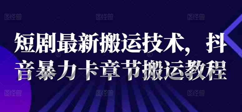 短剧最新搬运技术,抖音暴力卡章节搬运教程 短剧最新搬运技术,抖音暴力卡章节搬运教程