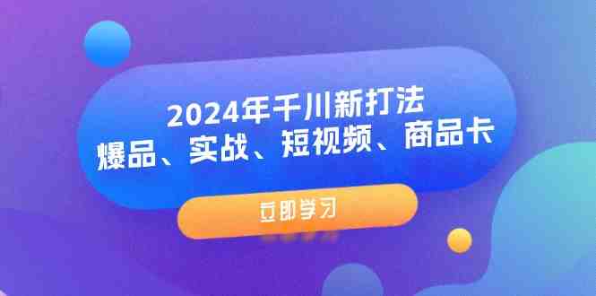 2024年千川新打法:爆品、实战、短视频、商品卡(8节课) 2024年千川新打法:爆品、实战、短视频、商品卡(8节课)