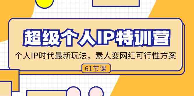 超级个人IP特训营，个人IP时代才最新玩法，素人变网红可行性方案 (61节)