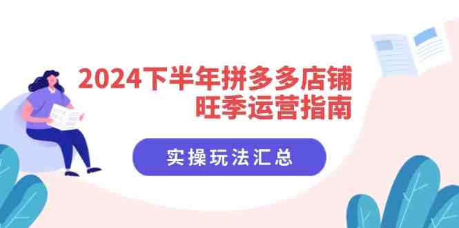 2024下半年拼多多店铺旺季运营指南:实操玩法汇总(8节课) 2024下半年拼多多店铺旺季运营指南:实操玩法汇总(8节课)