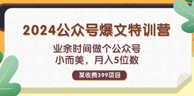 某收费399元-2024公众号爆文特训营:业余时间做个公众号 小而美 月入5位数 某收费399元-2024公众号爆文特训营:业余时间做个公众号 小而美 月入5位数